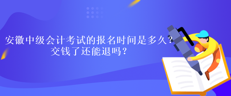 安徽中级会计考试的报名时间是多久？交钱了还能退吗？