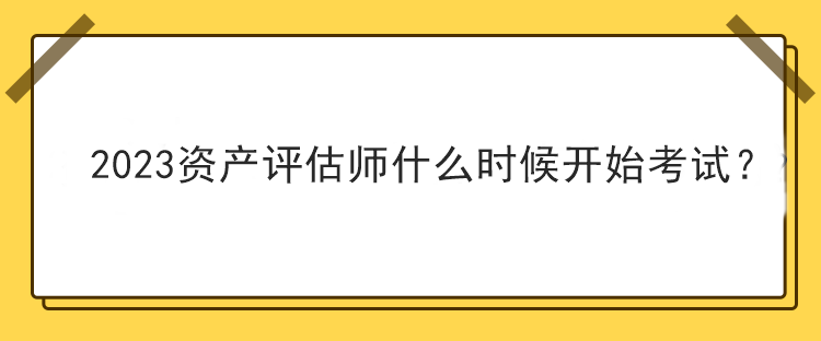 2023资产评估师什么时候开始考试？