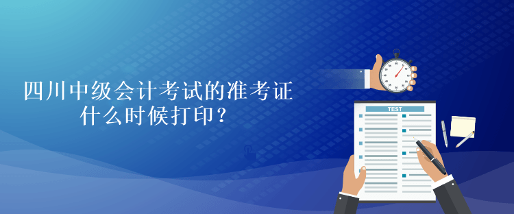 四川中级会计考试的准考证什么时候打印？