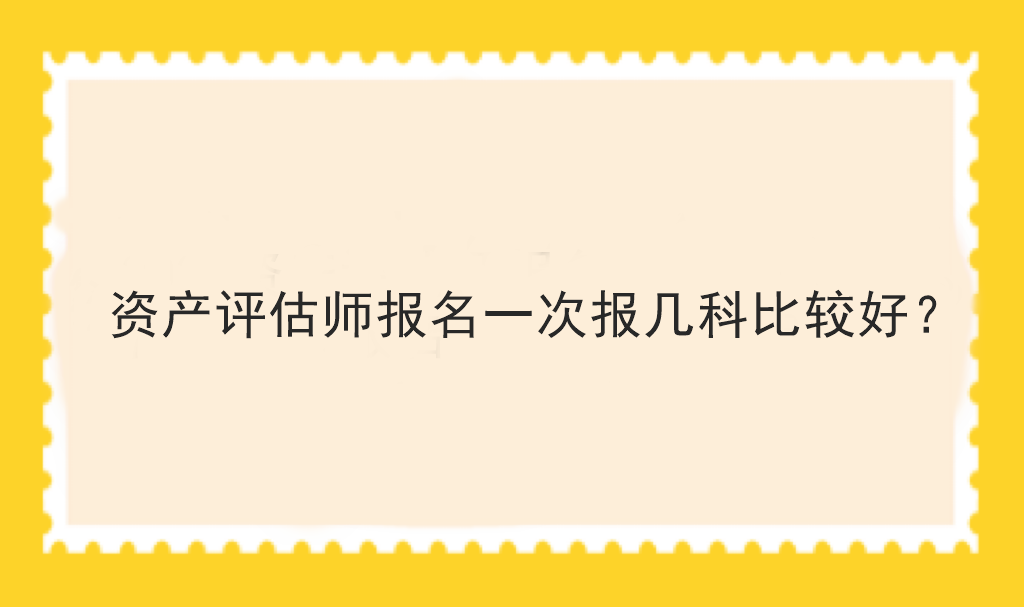 资产评估师报名一次报几科比较好？