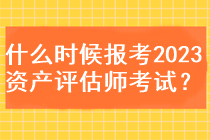 什么时候能报考2023资产评估师考试？