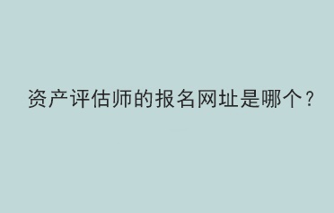 资产评估师的报名网址是哪个？