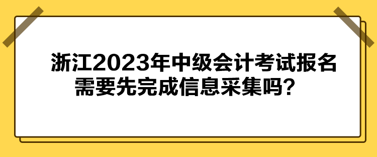 浙江2023年中级会计考试报名需要先完成信息采集吗？