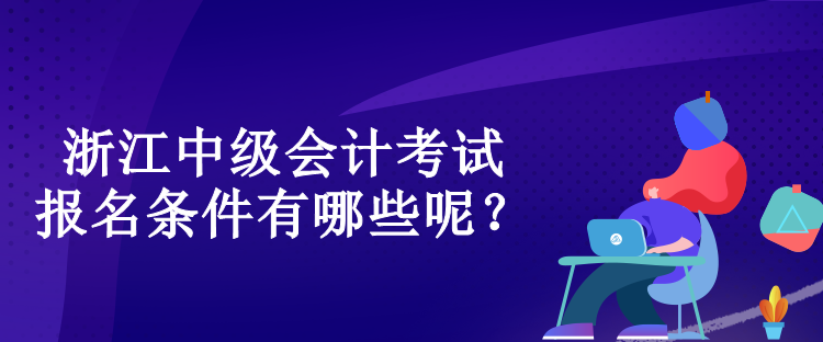 浙江中级会计考试的报名条件有哪些呢？