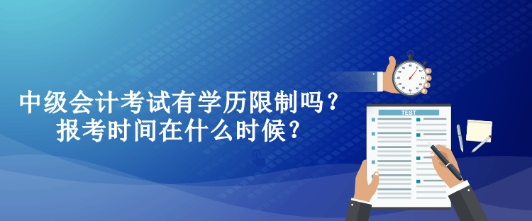 中级会计考试有学历限制吗？报考时间在什么时候？