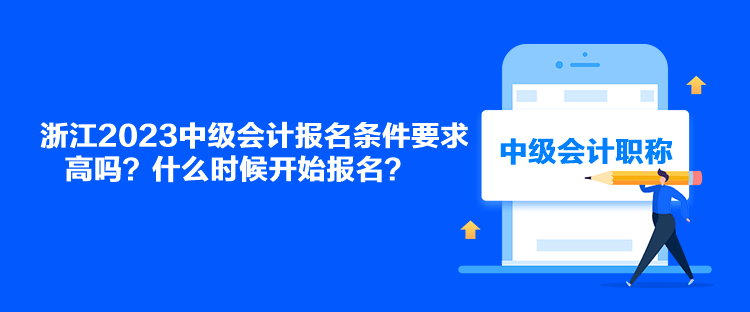 浙江2023中级会计报名条件要求高吗？什么时候开始报名？