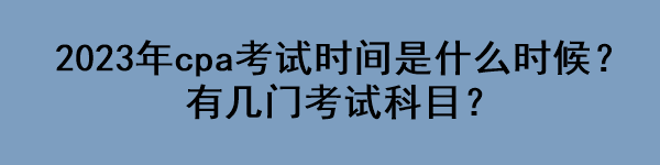 2023年cpa考试时间是什么时候？有几门考试科目？