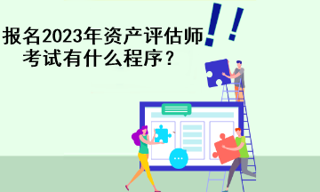 报名2023年资产评估师考试有什么程序？