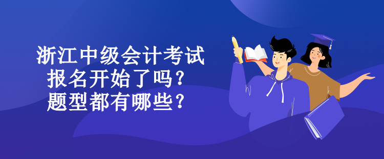 浙江中级会计考试报名开始了吗？题型都有哪些？