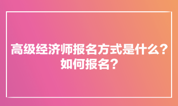 高级经济师报名方式是什么？如何报名？