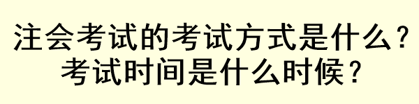 注会考试的考试方式是什么？考试时间是什么时候？