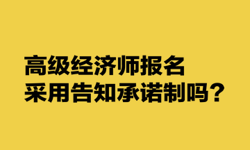 高级经济师报名采用告知承诺制吗？