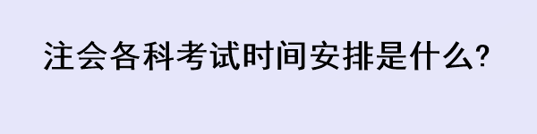 注会各科考试时间安排是什么?