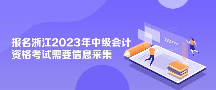 报名浙江2023年中级会计资格考试需要信息采集