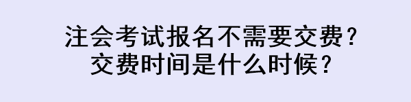 注会考试报名不需要交费？交费时间是什么时候？