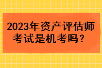 2023年资产评估师考试是机考吗？