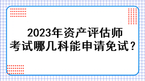 2023年资产评估师考试哪几科能申请免试？