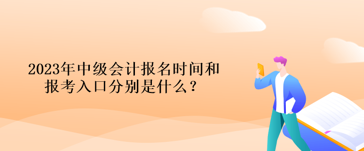 2023年中级会计报名时间和报考入口分别是什么？