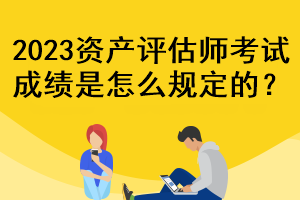 2023资产评估师考试成绩是怎么规定的？