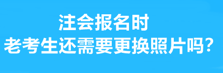 注会报名时老考生还需要更换照片吗？