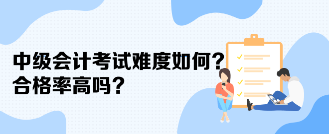 中级会计考试难度如何？合格率高吗？