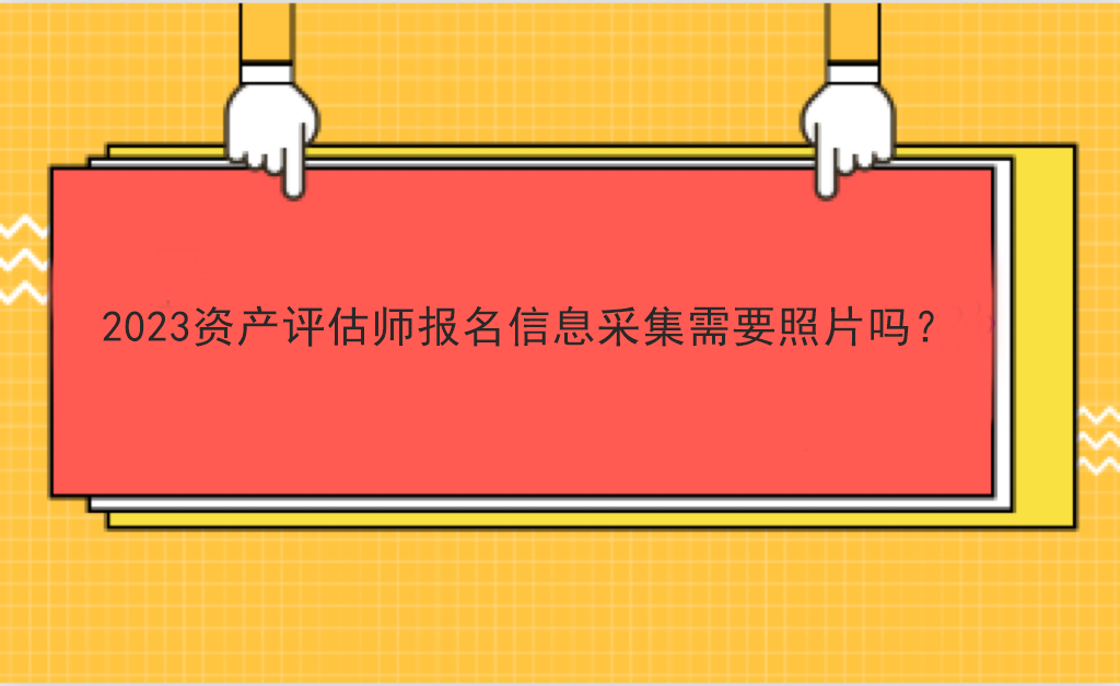 2023资产评估师报名信息采集需要照片吗？