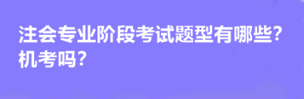 注会专业阶段考试题型有哪些？机考吗？