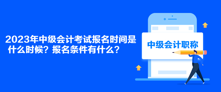 2023年中级会计考试报名时间是什么时候？报名条件有什么？