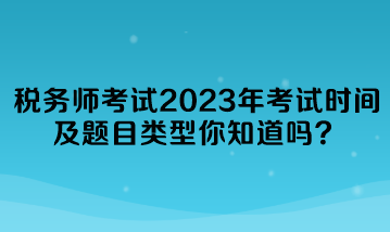 税务师考试2023年考试时间及题目类型你知道吗？