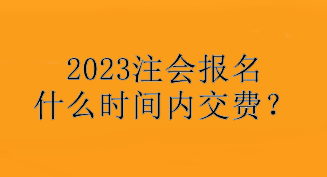 2023注会报名什么时间内交费？