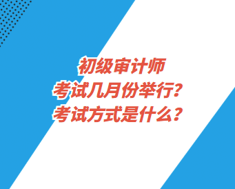 初级审计师考试几月份举行？考试方式是什么？