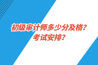 初级审计师多少分及格？考试安排？