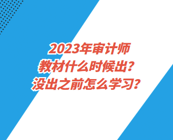 2023年审计师教材什么时候出？没出之前怎么学习？