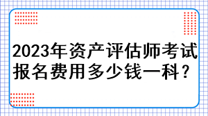 2023年资产评估师考试报名费用多少钱一科？