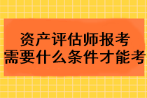 2023年资产评估师报考需要什么条件才能考？