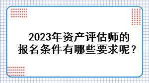 2023年资产评估师的报名条件有哪些要求呢？