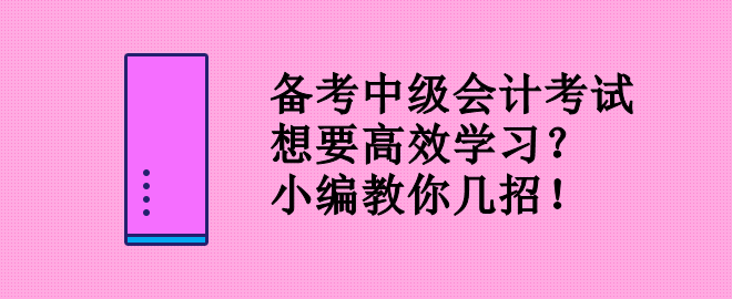 备考中级会计考试 想要高效学习？小编教你几招！