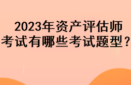 2023年资产评估师考试有哪些考试题型？