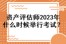 资产评估师2023年什么时候举行考试？