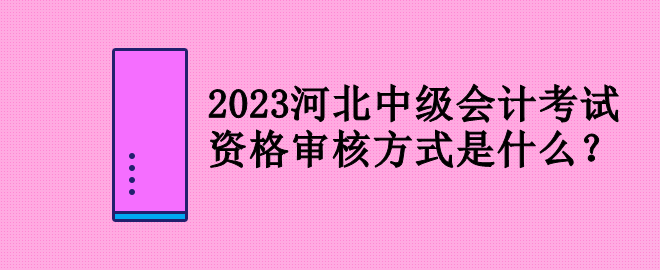 2023河北中级会计考试资格审核方式是什么？