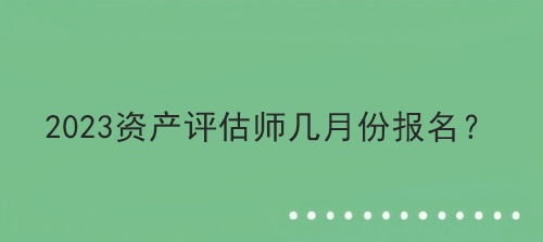 2023资产评估师几月份报名？