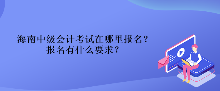 海南中级会计考试在哪里报名？报名有什么要求？