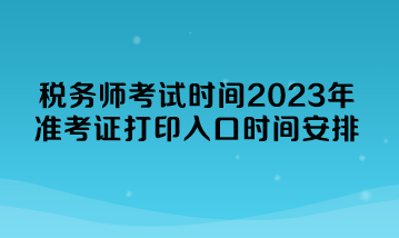 税务师考试时间2023年准考证打印入口时间安排