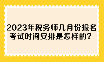 2023年税务师几月份报名考试时间安排是怎样的？