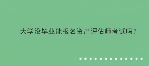 大学没毕业能报名资产评估师考试吗？