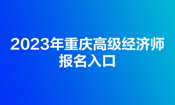 2023年重庆高级经济师报名入口