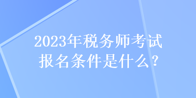 2023年税务师考试报名条件是什么？