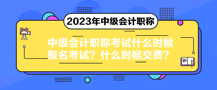 中级会计职称考试什么时候报名考试？什么时候交费？