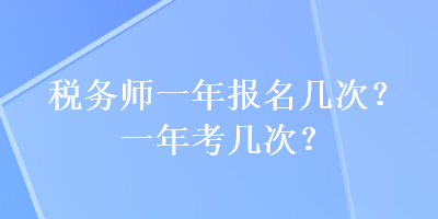 税务师一年报名几次？一年考几次？