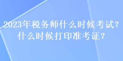 2023年税务师什么时候考试？什么时候打印准考证？